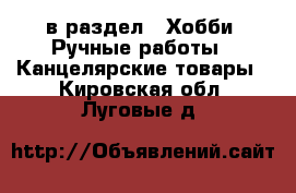  в раздел : Хобби. Ручные работы » Канцелярские товары . Кировская обл.,Луговые д.